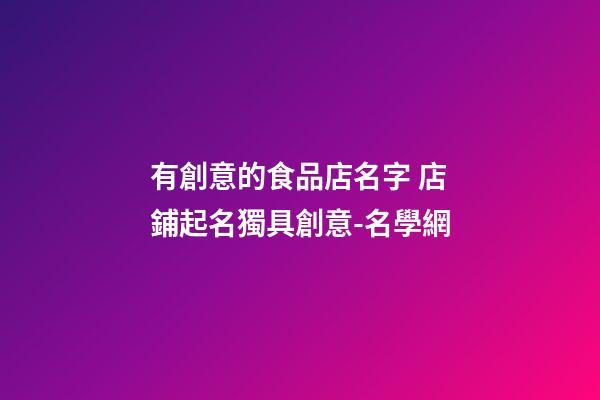 有創意的食品店名字 店鋪起名獨具創意-名學網-第1張-店鋪起名-玄機派